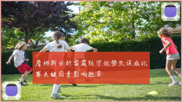 詹姆斯分析雷霆防守优势失误成比赛关键因素影响胜负