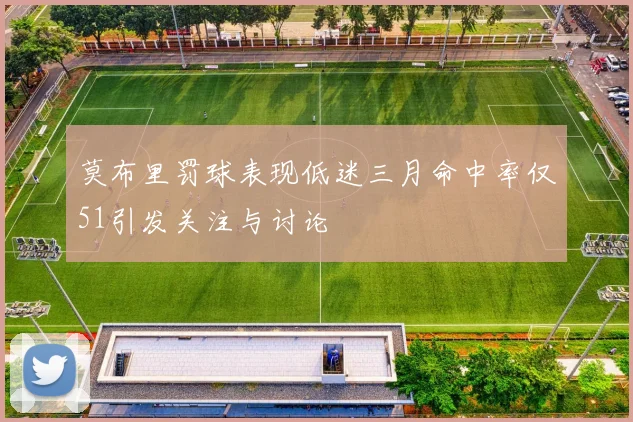 莫布里罚球表现低迷三月命中率仅51引发关注与讨论