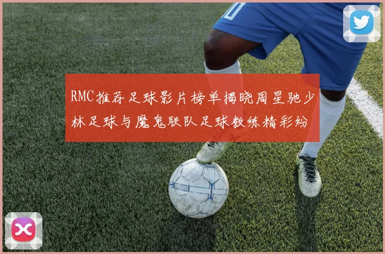 RMC推荐足球影片榜单揭晓周星驰少林足球与魔鬼联队足球教练精彩纷呈