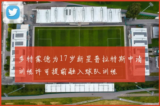 多特蒙德为17岁新星普拉特斯申请训练许可提前融入球队训练