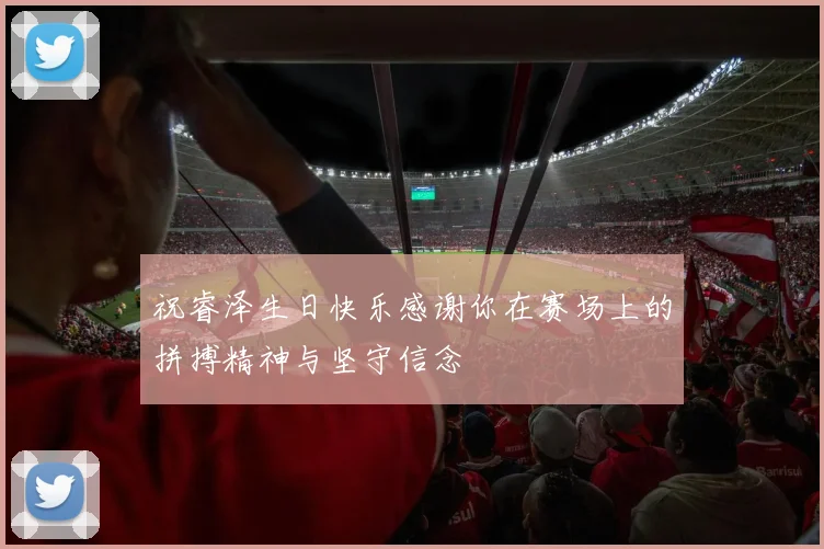 祝睿泽生日快乐感谢你在赛场上的拼搏精神与坚守信念