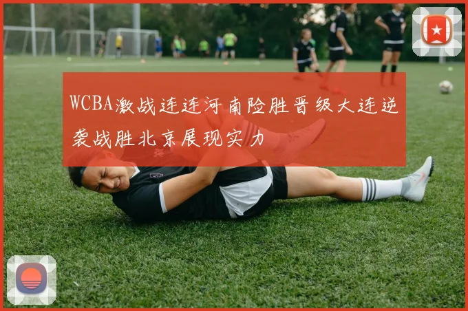 WCBA激战连连河南险胜晋级大连逆袭战胜北京展现实力