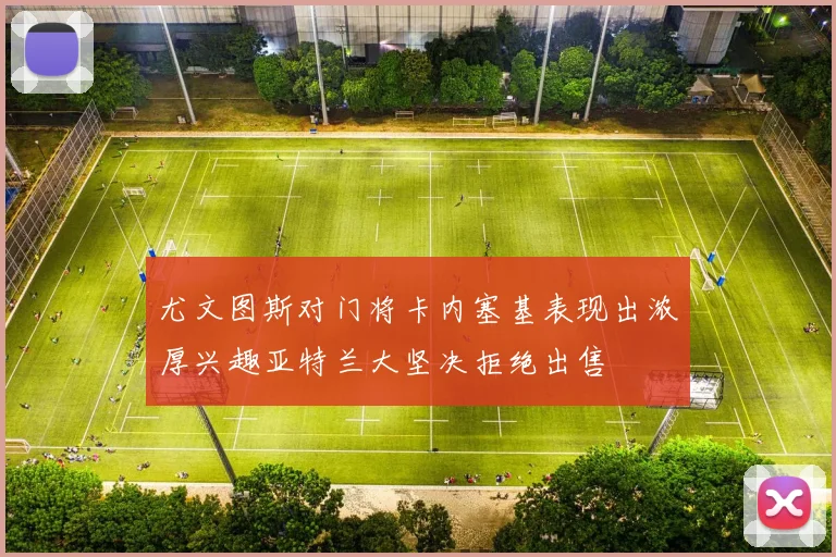 尤文图斯对门将卡内塞基表现出浓厚兴趣亚特兰大坚决拒绝出售