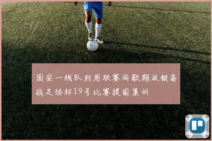 国安一线队利用联赛间歇期放假备战足协杯19号比赛提前集训