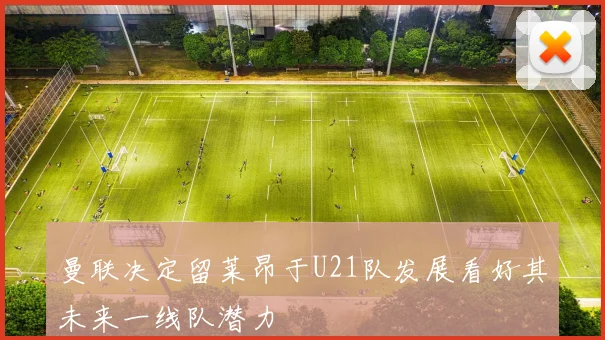 曼联决定留莱昂于U21队发展看好其未来一线队潜力
